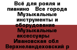 Всё для рояля и пианино - Все города Музыкальные инструменты и оборудование » Музыкальные аксессуары   . Ивановская обл.,Верхнеландеховский р-н